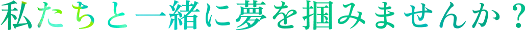 私たちと一緒に夢を掴みませんか？
